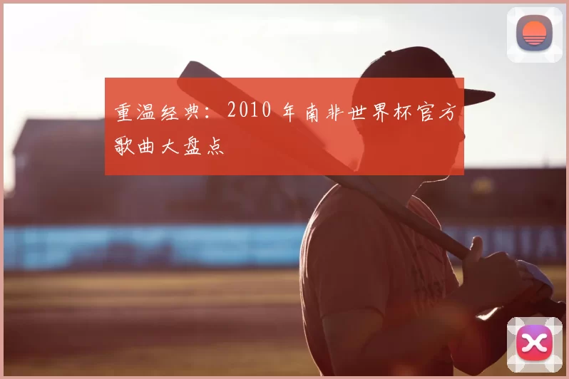 重温经典：2010 年南非世界杯官方歌曲大盘点