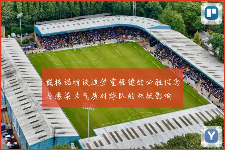 戴格诺特谈追梦霍福德的必胜信念与感染力气质对球队的积极影响