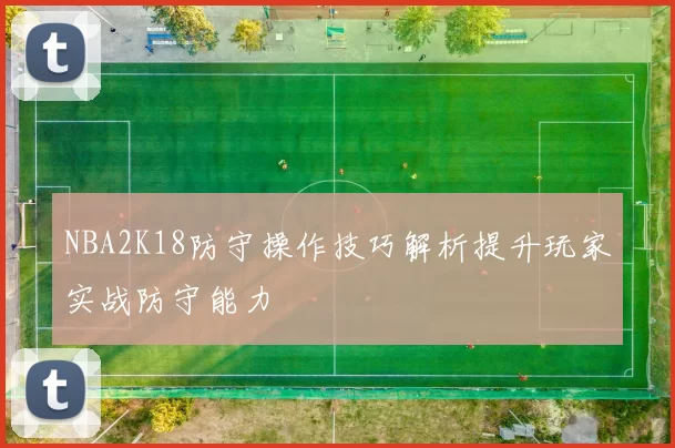 NBA2K18防守操作技巧解析提升玩家实战防守能力