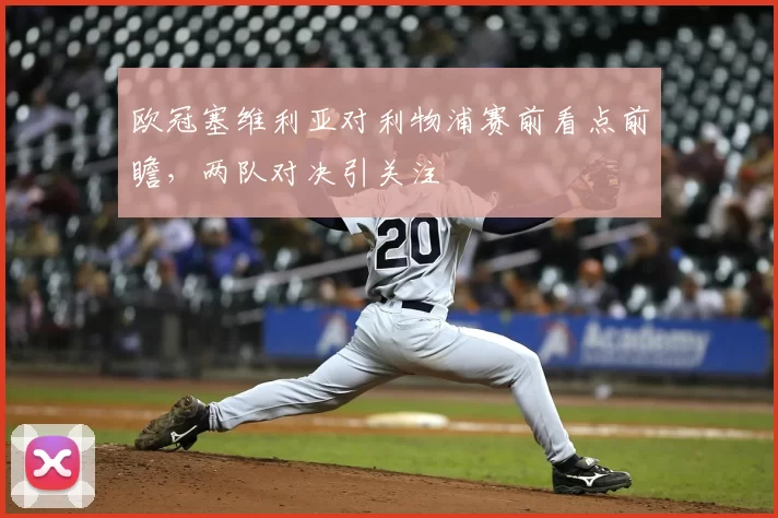 欧冠塞维利亚对利物浦赛前看点前瞻,两队对决引关注