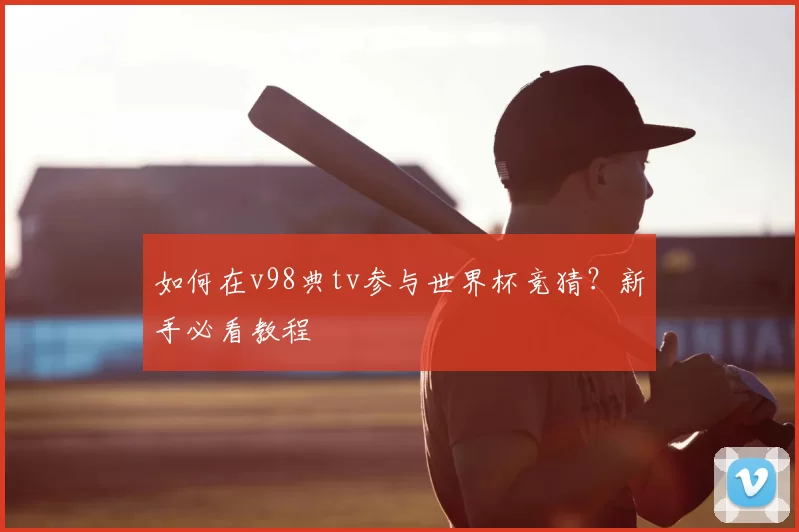 如何在v98典tv参与世界杯竞猜?新手必看教程