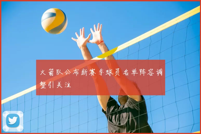 火箭队公布新赛季球员名单阵容调整引关注